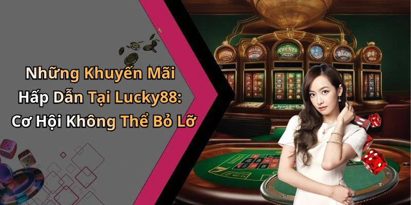 Những Khuyến Mãi Hấp Dẫn Tại Lucky88: Cơ Hội Không Thể Bỏ Lỡ