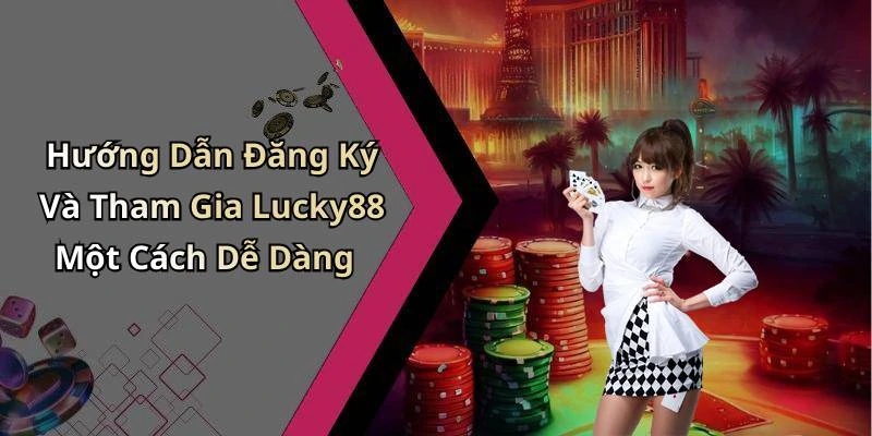 Hướng Dẫn Đăng Ký Và Tham Gia Lucky88 Một Cách Dễ Dàng