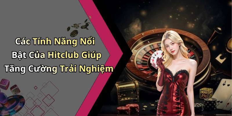 Các Tính Năng Nổi Bật Của Hitclub Giúp Tăng Cường Trải Nghiệm