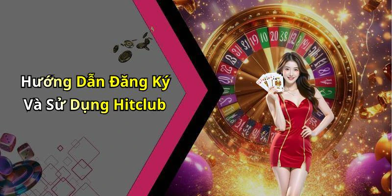 Hướng Dẫn Đăng Ký Và Sử Dụng Hitclub