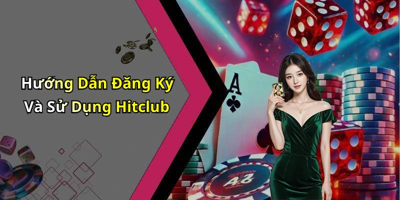 Hướng Dẫn Đăng Ký Và Sử Dụng Hitclub