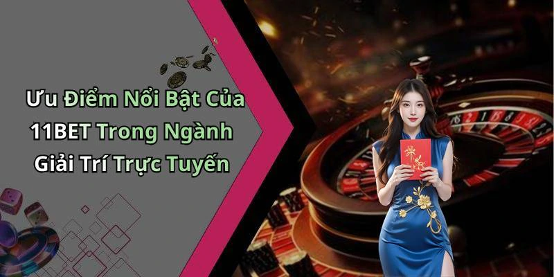 Ưu Điểm Nổi Bật Của 11BET Trong Ngành Giải Trí Trực Tuyến