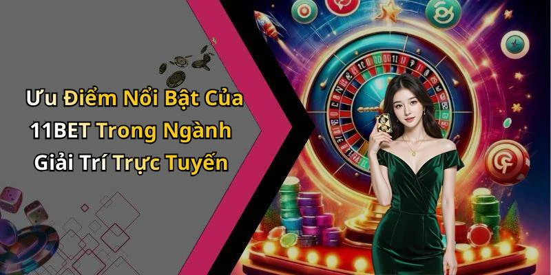 Ưu Điểm Nổi Bật Của 11BET Trong Ngành Giải Trí Trực Tuyến