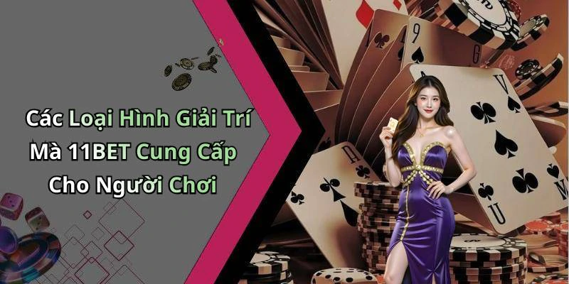Các Loại Hình Giải Trí Mà 11BET Cung Cấp Cho Người Chơi