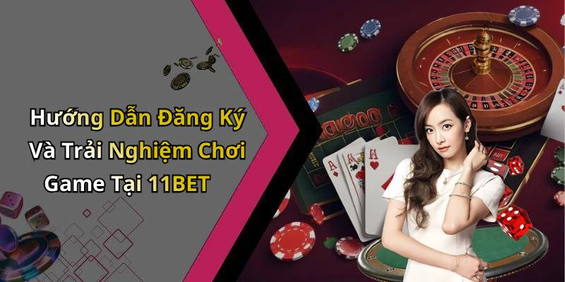 Hướng Dẫn Đăng Ký Và Trải Nghiệm Chơi Game Tại 11BET