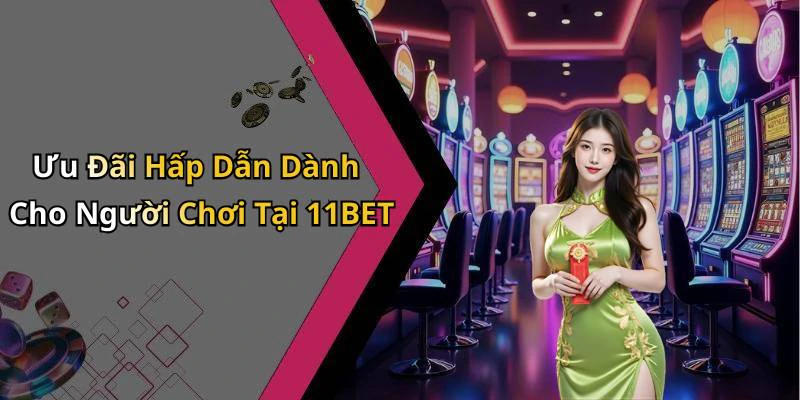 Ưu Đãi Hấp Dẫn Dành Cho Người Chơi Tại 11BET