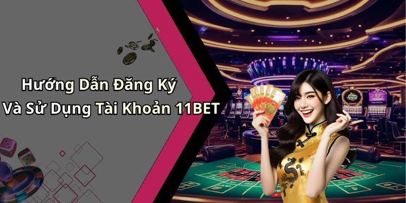Hướng Dẫn Đăng Ký Và Sử Dụng Tài Khoản 11BET