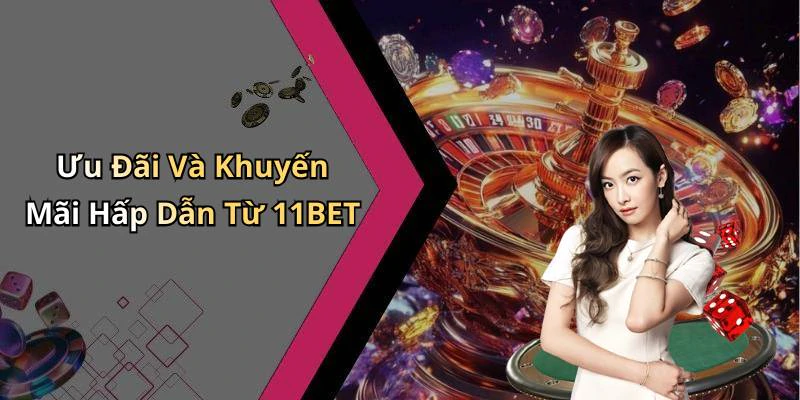 Ưu Đãi Và Khuyến Mãi Hấp Dẫn Từ 11BET