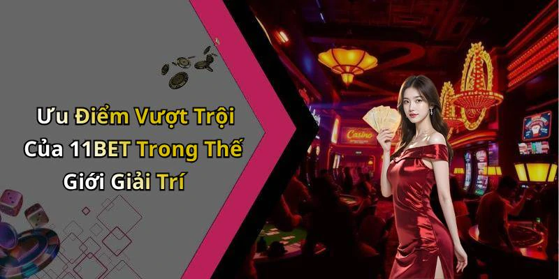 Ưu Điểm Vượt Trội Của 11BET Trong Thế Giới Giải Trí