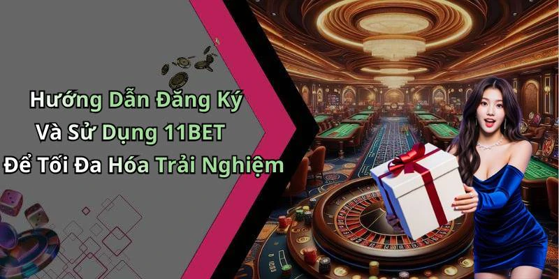 Hướng Dẫn Đăng Ký Và Sử Dụng 11BET Để Tối Đa Hóa Trải Nghiệm
