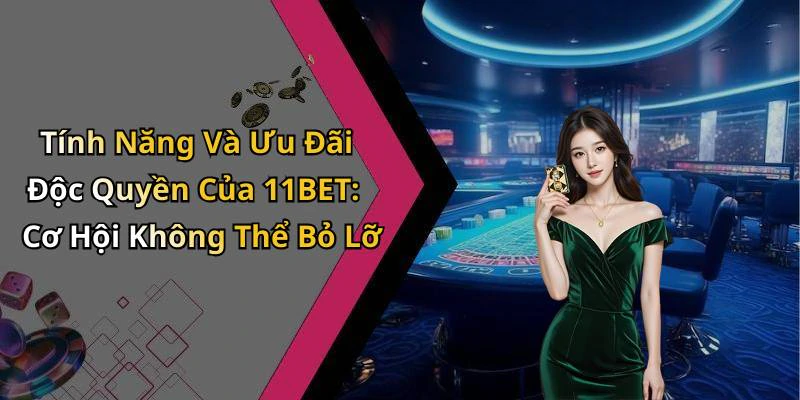 Tính Năng Và Ưu Đãi Độc Quyền Của 11BET: Cơ Hội Không Thể Bỏ Lỡ