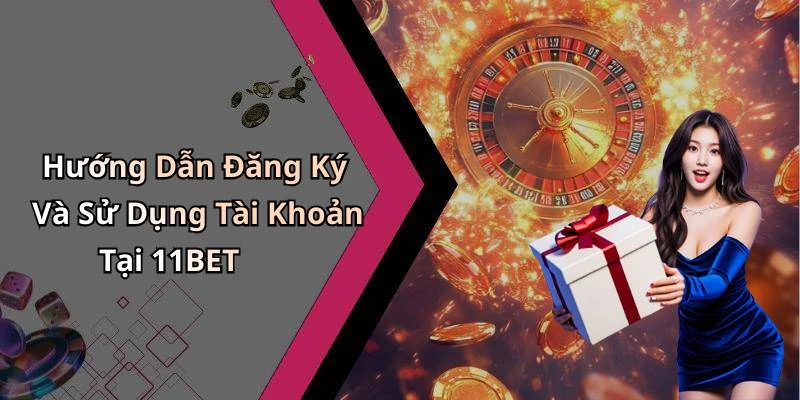 Hướng Dẫn Đăng Ký Và Sử Dụng Tài Khoản Tại 11BET