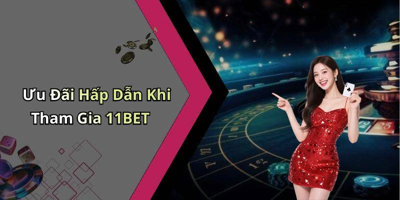 Ưu Đãi Hấp Dẫn Khi Tham Gia 11BET