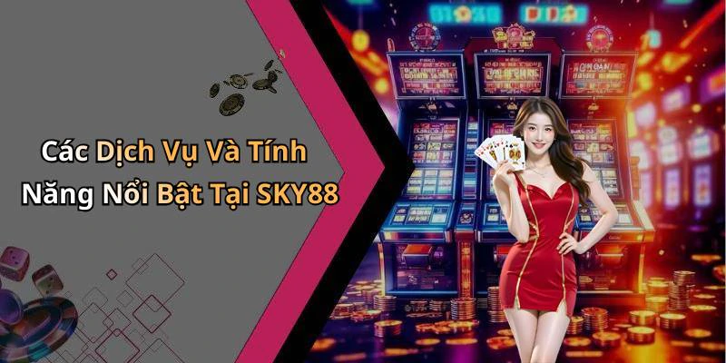 Các Dịch Vụ Và Tính Năng Nổi Bật Tại SKY88