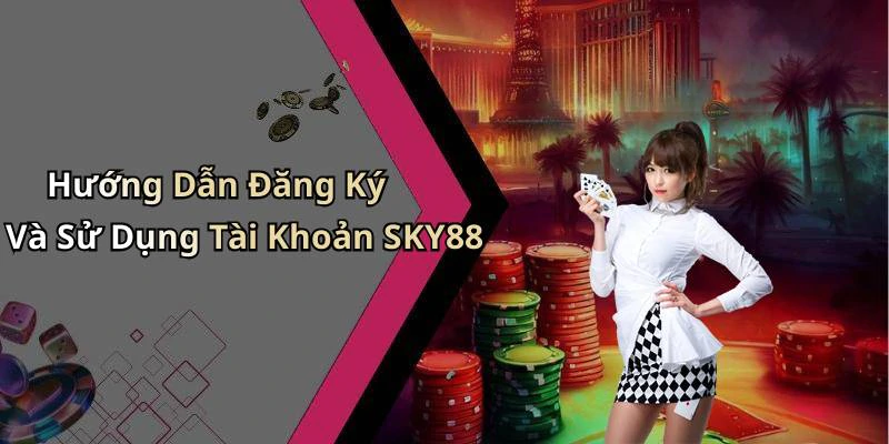 Hướng Dẫn Đăng Ký Và Sử Dụng Tài Khoản SKY88