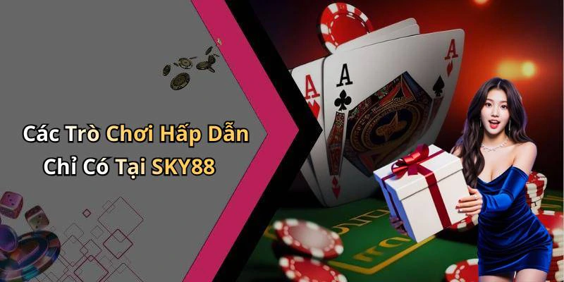 Các Trò Chơi Hấp Dẫn Chỉ Có Tại SKY88
