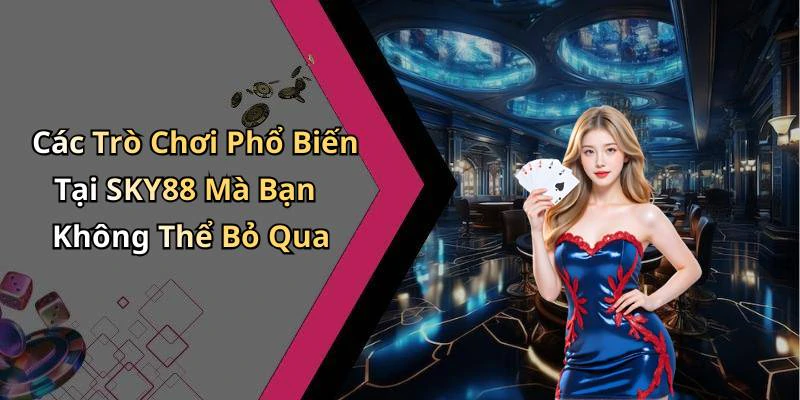 Các Trò Chơi Phổ Biến Tại SKY88 Mà Bạn Không Thể Bỏ Qua