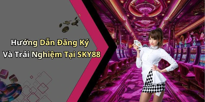 Hướng Dẫn Đăng Ký Và Trải Nghiệm Tại SKY88