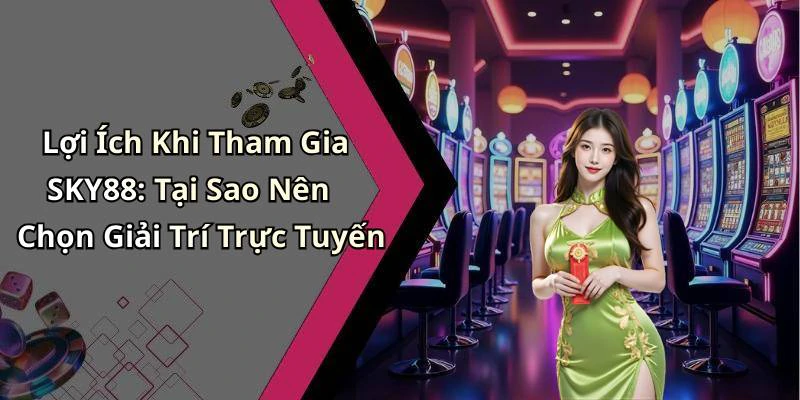 Lợi Ích Khi Tham Gia SKY88: Tại Sao Nên Chọn Giải Trí Trực Tuyến