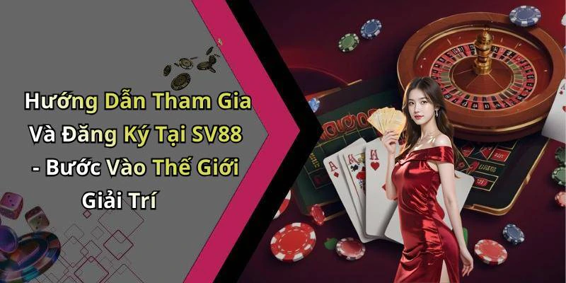 Hướng Dẫn Tham Gia Và Đăng Ký Tại SV88 - Bước Vào Thế Giới Giải Trí