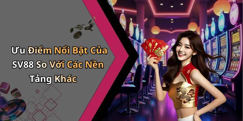Ưu Điểm Nổi Bật Của SV88 So Với Các Nền Tảng Khác