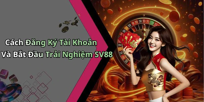 Cách Đăng Ký Tài Khoản Và Bắt Đầu Trải Nghiệm SV88