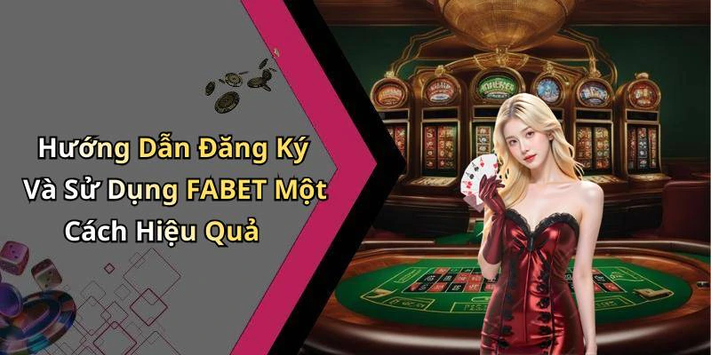 Hướng Dẫn Đăng Ký Và Sử Dụng FABET Một Cách Hiệu Quả