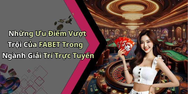Những Ưu Điểm Vượt Trội Của FABET Trong Ngành Giải Trí Trực Tuyến