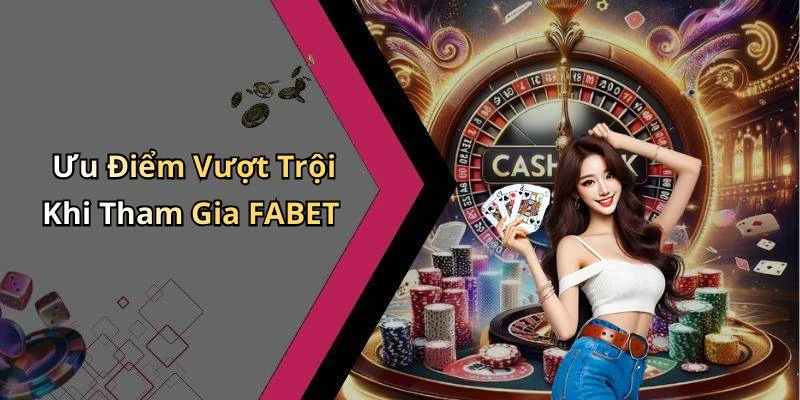 Ưu Điểm Vượt Trội Khi Tham Gia FABET