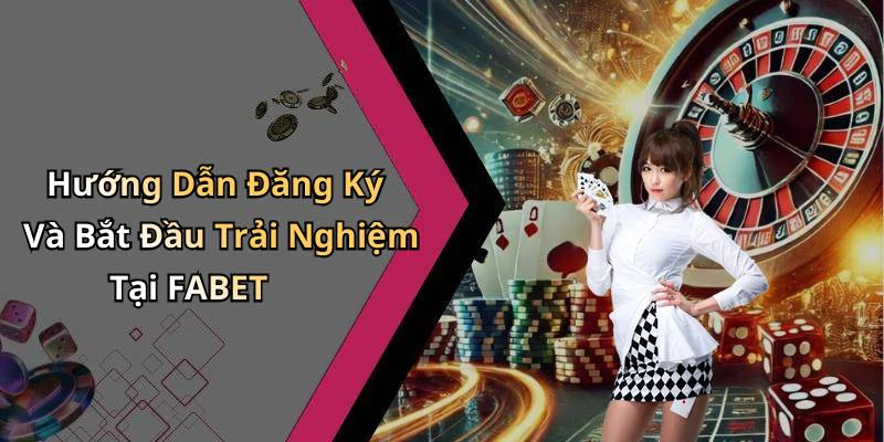 Hướng Dẫn Đăng Ký Và Bắt Đầu Trải Nghiệm Tại FABET