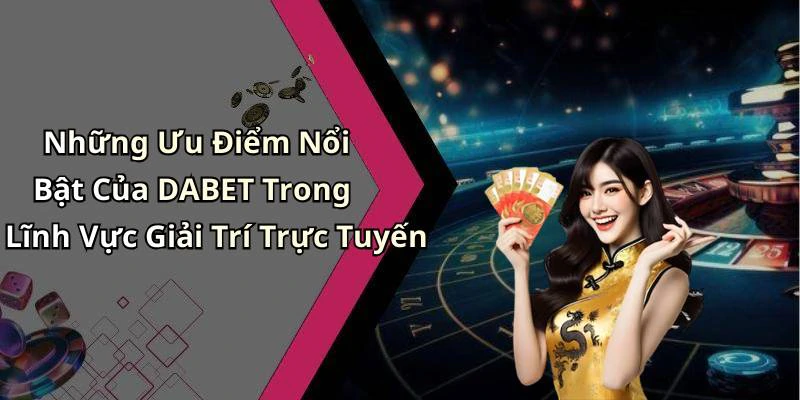 Những Ưu Điểm Nổi Bật Của DABET Trong Lĩnh Vực Giải Trí Trực Tuyến