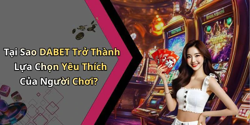 Tại Sao DABET Trở Thành Lựa Chọn Yêu Thích Của Người Chơi?