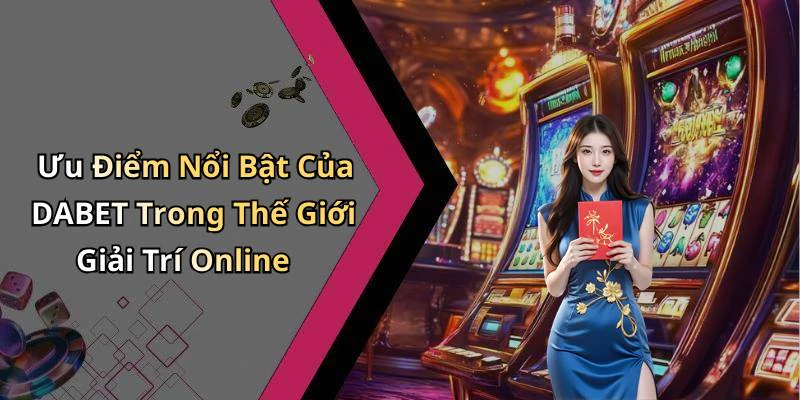 Ưu Điểm Nổi Bật Của DABET Trong Thế Giới Giải Trí Online