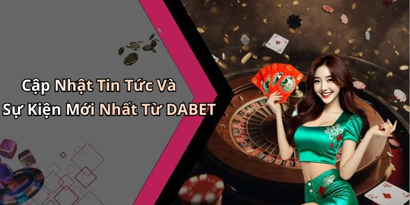 Cập Nhật Tin Tức Và Sự Kiện Mới Nhất Từ DABET