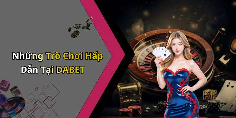 Những Trò Chơi Hấp Dẫn Tại DABET