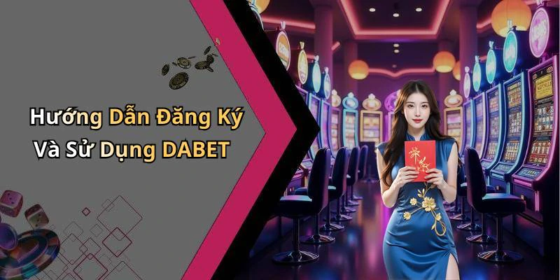 Hướng Dẫn Đăng Ký Và Sử Dụng DABET