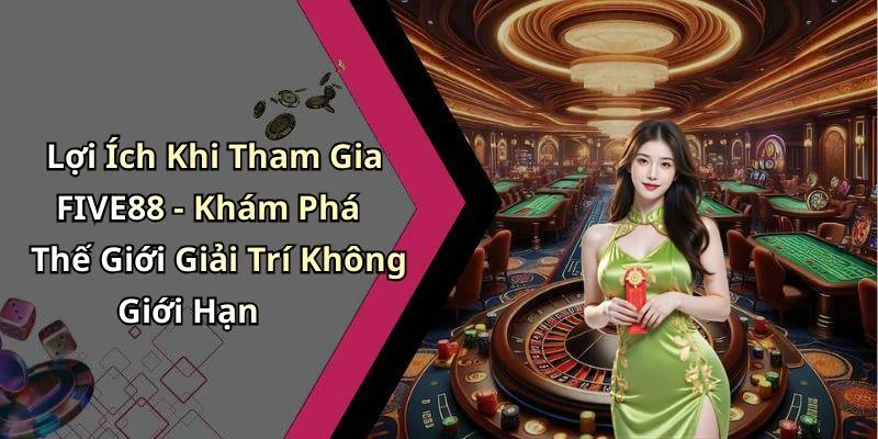 Lợi Ích Khi Tham Gia FIVE88 - Khám Phá Thế Giới Giải Trí Không Giới Hạn