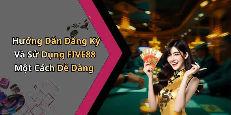 Hướng Dẫn Đăng Ký Và Sử Dụng FIVE88 Một Cách Dễ Dàng