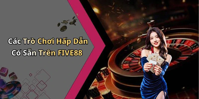 Các Trò Chơi Hấp Dẫn Có Sẵn Trên FIVE88