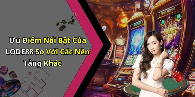 Ưu Điểm Nổi Bật Của LODE88 So Với Các Nền Tảng Khác