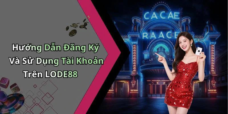 Hướng Dẫn Đăng Ký Và Sử Dụng Tài Khoản Trên LODE88