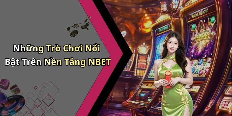 Những Trò Chơi Nổi Bật Trên Nền Tảng NBET