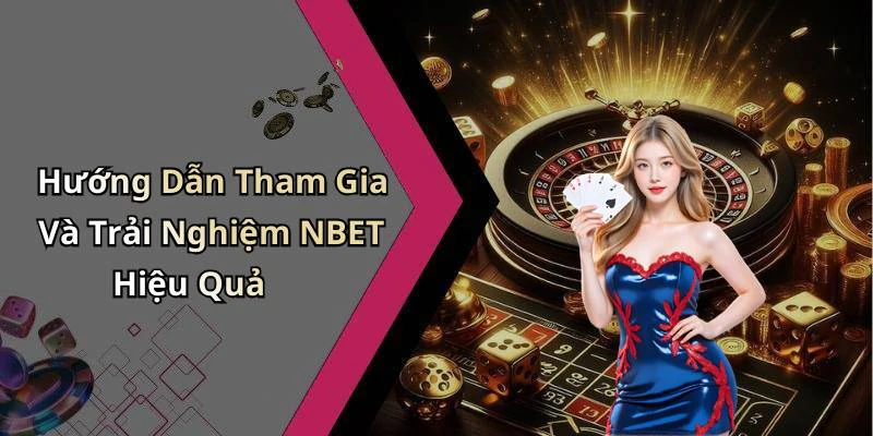 Hướng Dẫn Tham Gia Và Trải Nghiệm NBET Hiệu Quả