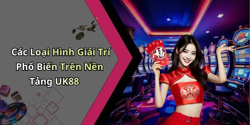 Các Loại Hình Giải Trí Phổ Biến Trên Nền Tảng UK88