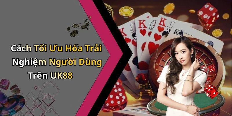 Cách Tối Ưu Hóa Trải Nghiệm Người Dùng Trên UK88
