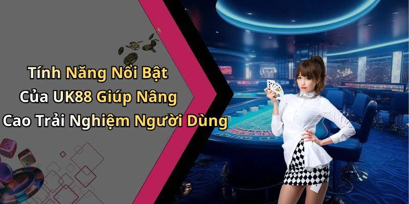 Tính Năng Nổi Bật Của UK88 Giúp Nâng Cao Trải Nghiệm Người Dùng