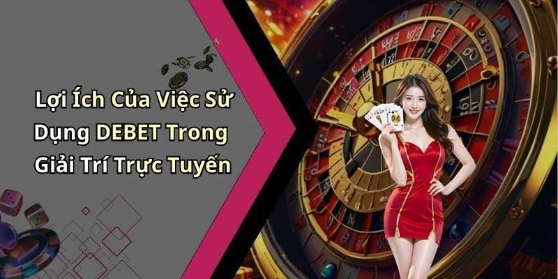 Lợi Ích Của Việc Sử Dụng DEBET Trong Giải Trí Trực Tuyến