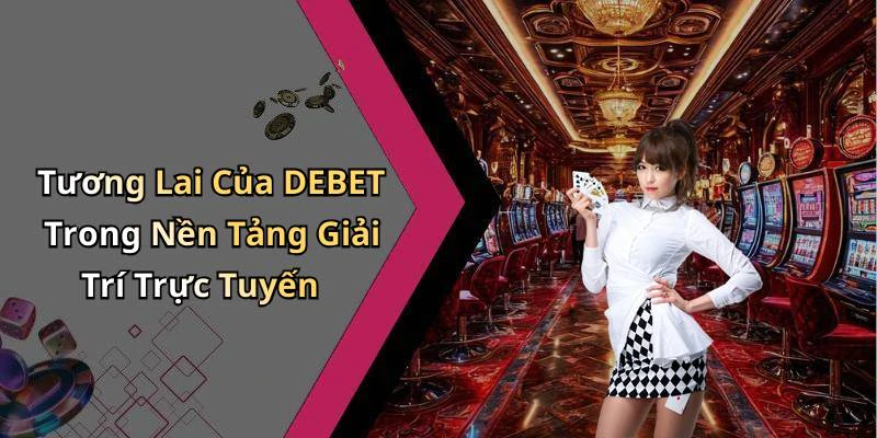 Tương Lai Của DEBET Trong Nền Tảng Giải Trí Trực Tuyến