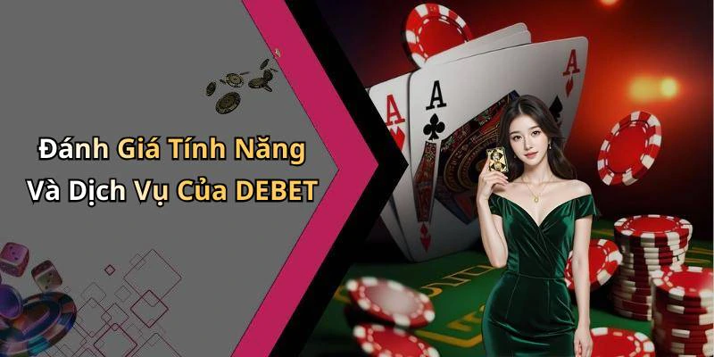 Đánh Giá Tính Năng Và Dịch Vụ Của DEBET