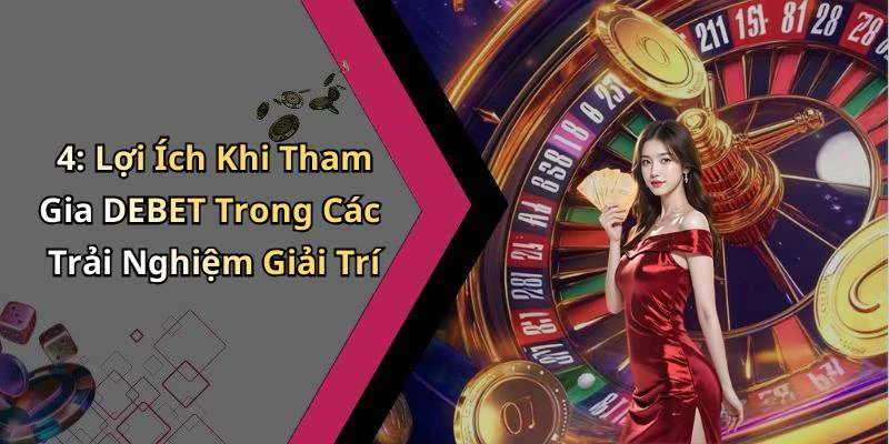 4: Lợi Ích Khi Tham Gia DEBET Trong Các Trải Nghiệm Giải Trí